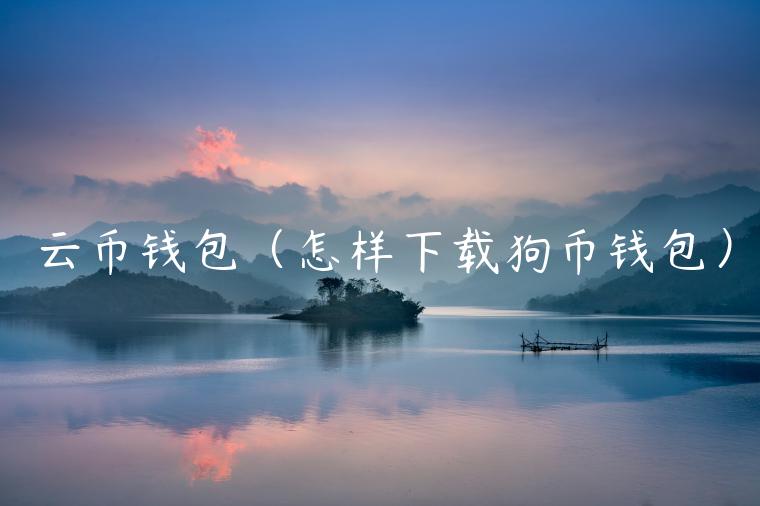 云币钱包（怎样下载狗币钱包）-第1张图片-欧意交易所