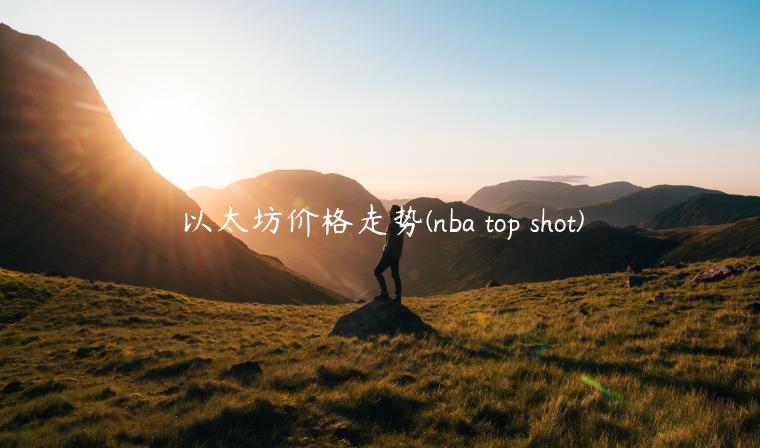以太坊价格走势 - nba top shot-第1张图片-欧意交易所