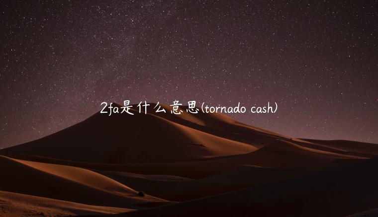 2fa是什么意思 - tornado cash-第1张图片-欧意交易所