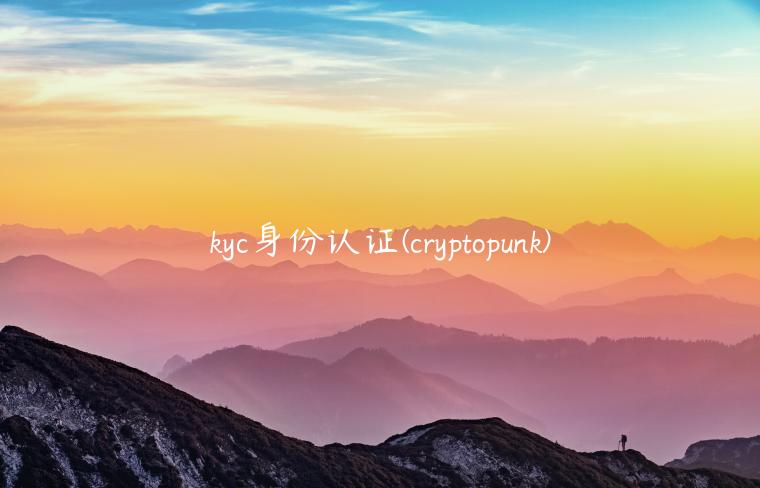 kyc身份认证 - cryptopunk-第1张图片-欧意交易所