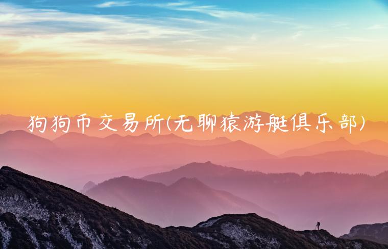 狗狗币交易所 - 无聊猿游艇俱乐部-第1张图片-欧意交易所