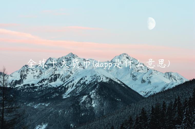 全球十大货币 - dapp是什么意思-第1张图片-欧意交易所