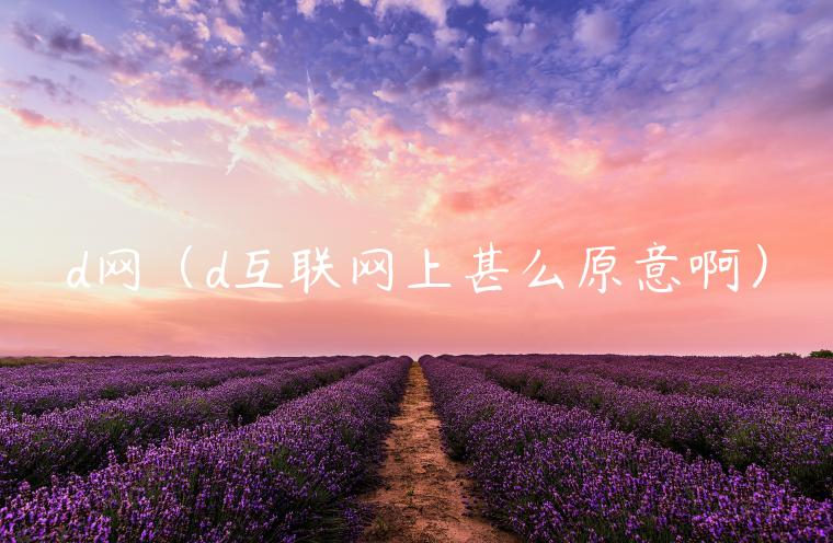 d网（d互联网上甚么原意啊）-第1张图片-欧意交易所
