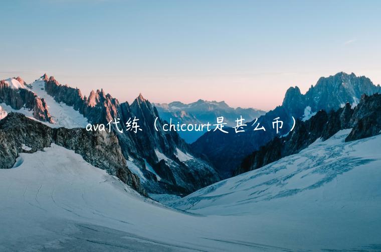 ava代练（chicourt是甚么币）-第1张图片-欧意交易所