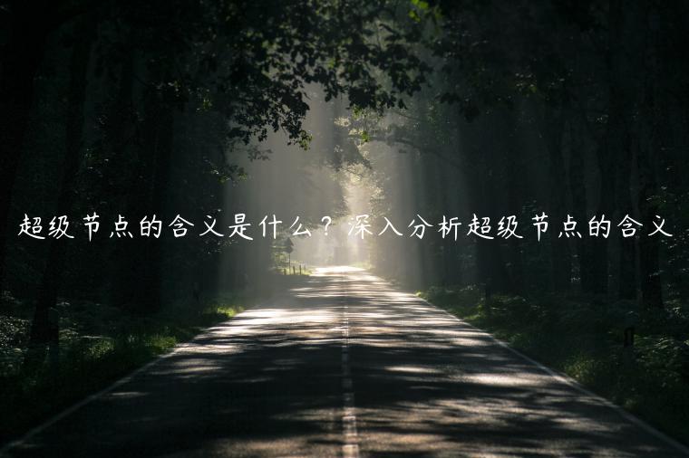 超级节点的含义是什么？深入分析超级节点的含义-第1张图片-欧意交易所