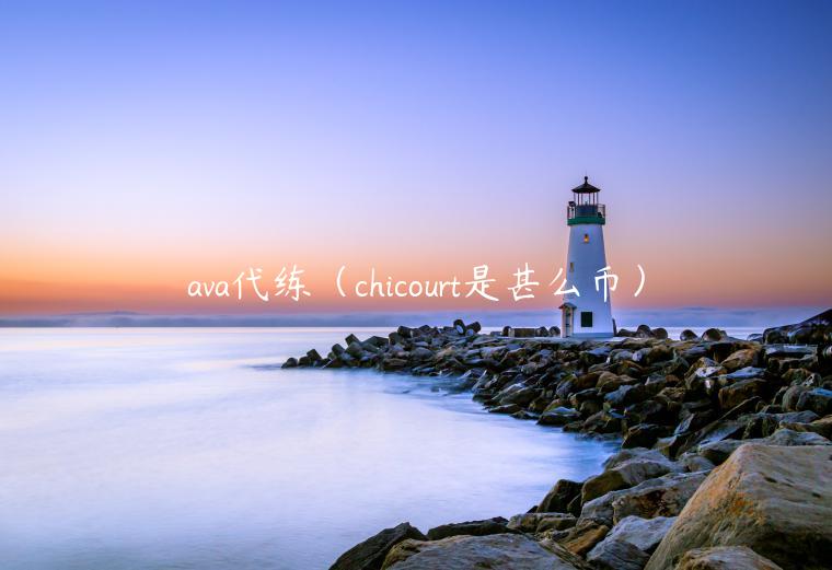 ava代练（chicourt是甚么币）-第1张图片-欧意交易所