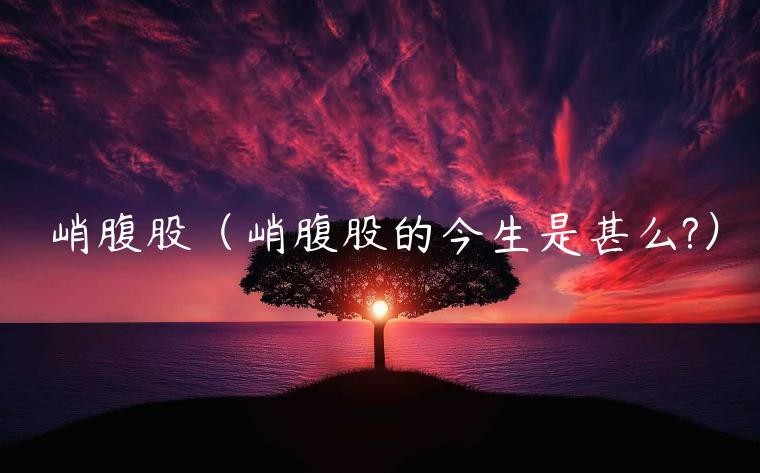 峭腹股（峭腹股的今生是甚么?）-第1张图片-欧意交易所