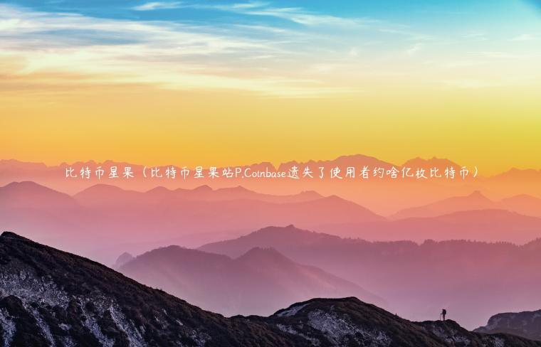 比特币星果（比特币星果站P.Coinbas遗失了使用者约啥亿枚比特币）-第1张图片-欧意交易所