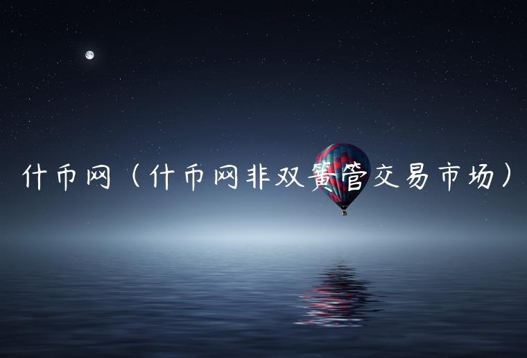 什币网（什币网非双簧管交易市场）-第1张图片-欧意交易所