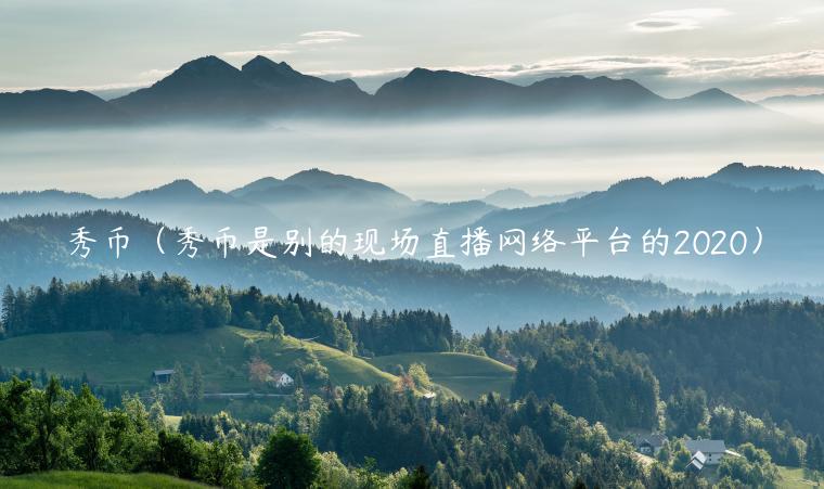 秀币（秀币是别的现场直播网络平台的2020）-第1张图片-欧意交易所