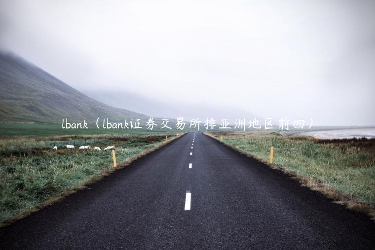 lbank（lbank证券交易所排亚洲地区前四）-第1张图片-欧意交易所