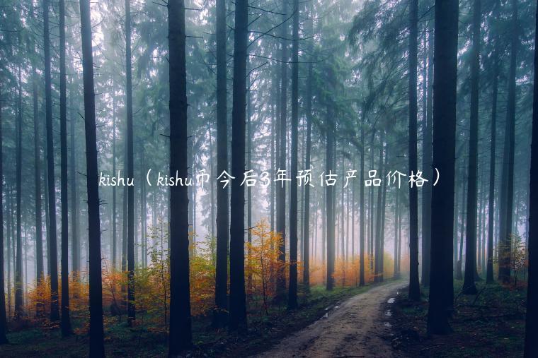 kishu（kishu币今后3年预估产品价格）-第1张图片-欧意交易所