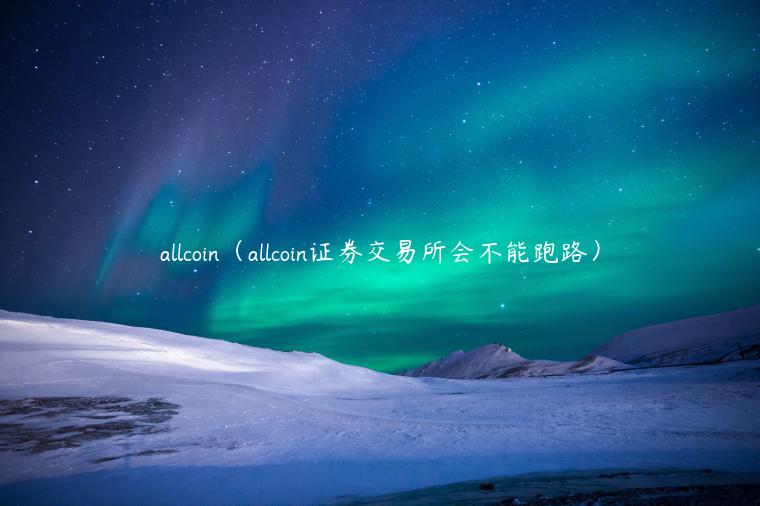allcoin（allcoin证券交易所会不能跑路）-第1张图片-欧意交易所