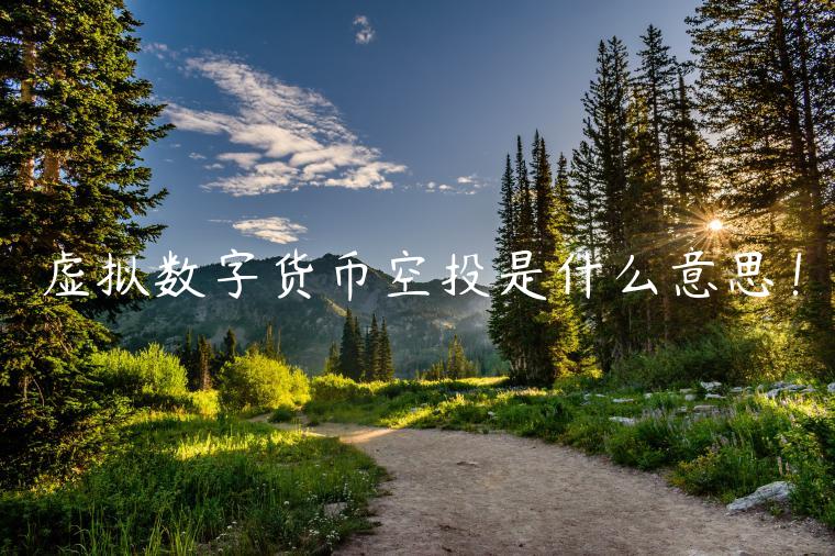 虚拟数字货币空投是什么意思！-第1张图片-欧意交易所
