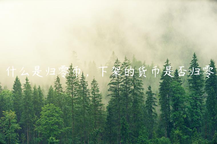 什么是归零币，下架的货币是否归零-第1张图片-欧意交易所
