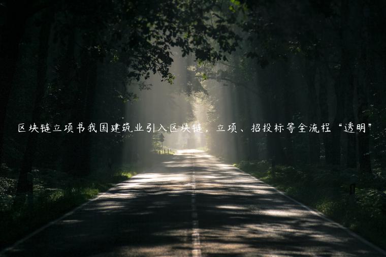 区块链立项书我国建筑业引入区块链，立项、招投标等全流程“透明”-第1张图片-欧意交易所