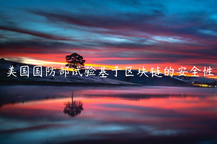 美国国防部试验基于区块链的安全性-第1张图片-欧意交易所