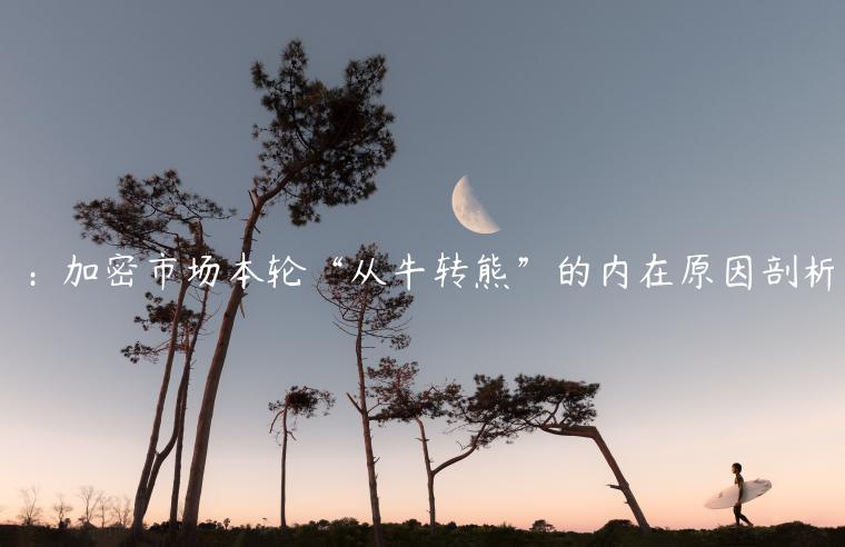 ：加密市场本轮“从牛转熊”的内在原因剖析-第1张图片-欧意交易所