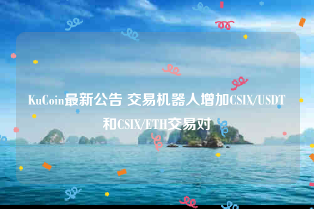KuCoin最新公告 交易机器人增加CSIX/USDT和CSIX/ETH交易对-第1张图片-欧意交易所