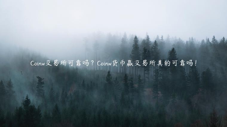 Coinw 交易平台可靠吗？Coinw货币赢 交易平台真的可靠吗！-第1张图片-欧意交易所