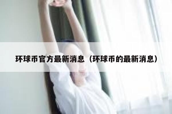 环球币官方最新消息（环球币的最新消息）-第1张图片-欧意交易所