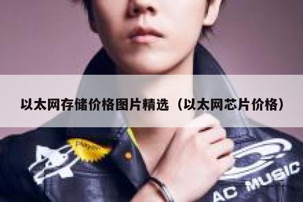 以太网存储价格图片精选（以太网芯片价格）-第1张图片-欧意交易所