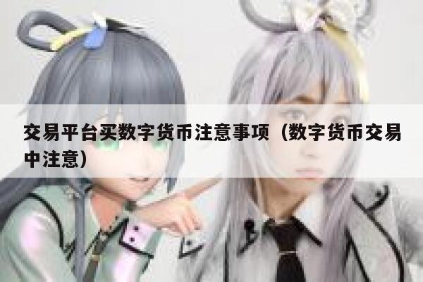 交易平台买数字货币注意事项（数字货币交易中注意）-第1张图片-欧意交易所