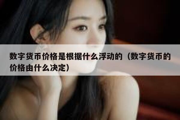 数字货币价格是根据什么浮动的（数字货币的价格由什么决定）-第1张图片-欧意交易所