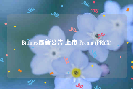 Bitfinex最新公告 上市 Prema (PRMX)-第1张图片-欧意交易所