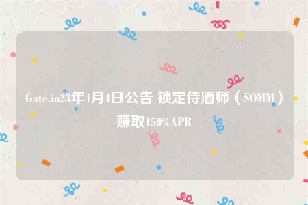 Gate.io23年4月4日公告 锁定侍酒师（SOMM）赚取150%APR-第1张图片-欧意交易所