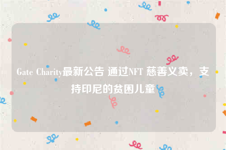 Gate Charity最新公告 通过NFT 慈善义卖，支持印尼的贫困儿童-第1张图片-欧意交易所