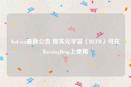KuCoin最新公告 现实元宇宙（RLTM）可在BurningDrop上使用-第1张图片-欧意交易所