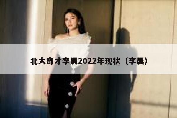 北大奇才李晨2022年现状（李晨）-第1张图片-欧意交易所