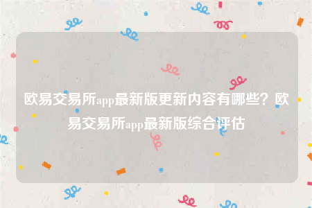 ok欧意-欧意 交易平台app最新版更新内容有哪些？欧意 交易平台app最新版综合评估-第1张图片-欧意交易所