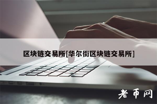 区块链 交易平台[华尔街区块链 交易平台]-第1张图片-欧意交易所