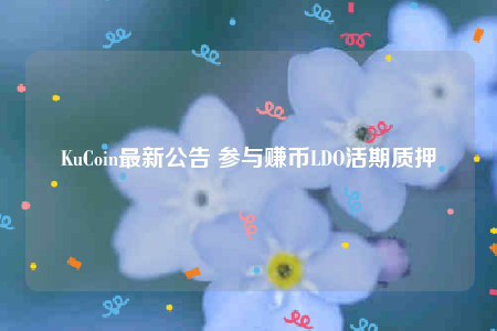 KuCoin最新公告 参与赚币LDO活期质押-第1张图片-欧意交易所