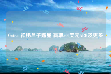 Gate.io神秘盒子赠品 赢取500美元ARB及更多-第1张图片-欧意交易所