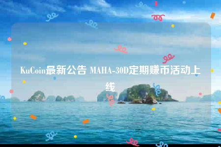 KuCoin最新公告 MAHA-30D定期赚币活动上线-第1张图片-欧意交易所