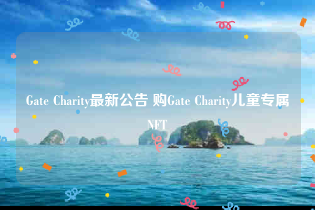 Gate Charity最新公告 购Gate Charity儿童专属NFT-第1张图片-欧意交易所