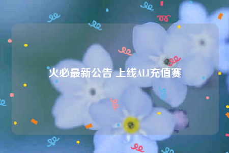 火必最新公告 上线ALI充值赛-第1张图片-欧意交易所