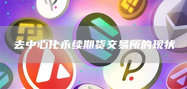 去中心化永续期货 交易平台的现状-第1张图片-欧意交易所