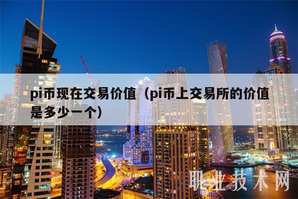 pi币现在交易价值（pi币上 交易平台的价值是多少一个-第1张图片-欧意交易所