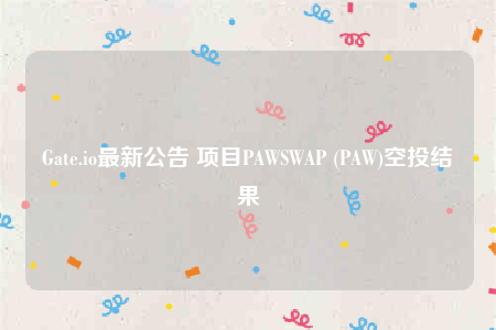 Gate.io最新公告 项目PAWSWAP (PAW)空投结果-第1张图片-欧意交易所