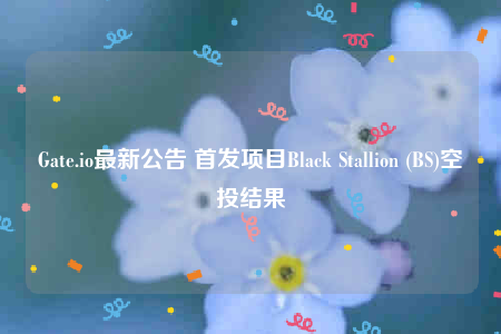 Gate.io最新公告 首发项目Black Stallion (BS)空投结果-第1张图片-欧意交易所
