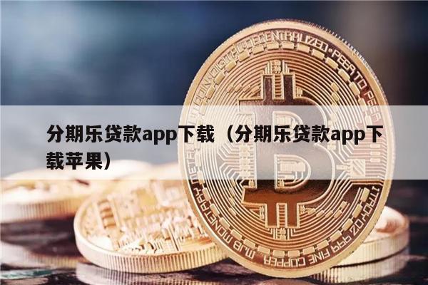 分期乐贷款app下载（分期乐贷款app下载苹果）-第1张图片-欧意交易所