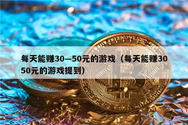 每天能赚30—50元的游戏（每天能赚3050元的游戏提到）-第1张图片-欧意交易所