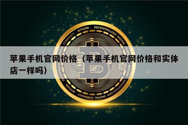 苹果手机官网价格（苹果手机官网价格和实体店一样吗）-第1张图片-欧意交易所
