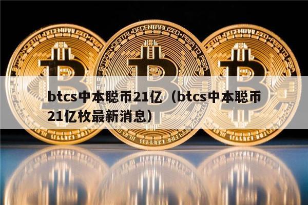 btcs中本聪币21亿（btcs中本聪币21亿枚最新消息）-第1张图片-欧意交易所