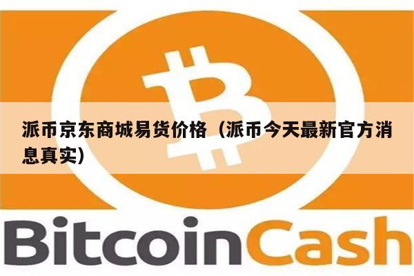 派币京东商城易货价格（派币今天最新官方消息真实）-第1张图片-欧意交易所