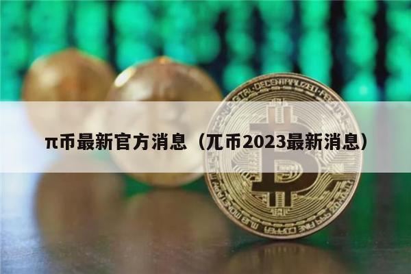 π币最新官方消息（兀币2023最新消息）-第1张图片-欧意交易所